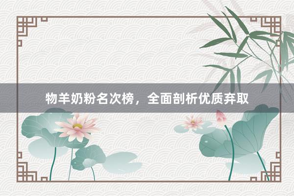 物羊奶粉名次榜，全面剖析优质弃取