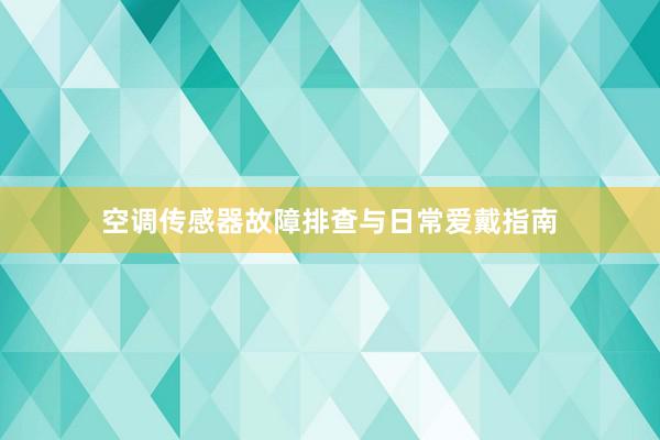 空调传感器故障排查与日常爱戴指南