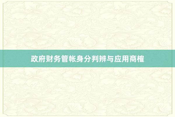 政府财务管帐身分判辨与应用商榷