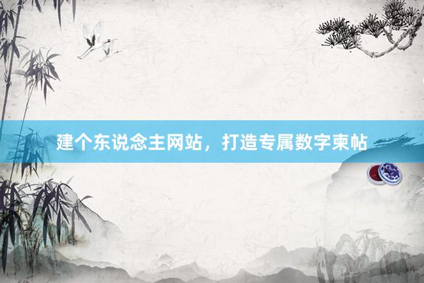 建个东说念主网站，打造专属数字柬帖