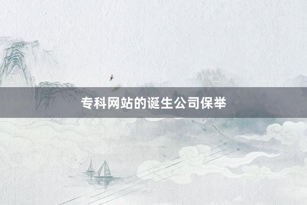 专科网站的诞生公司保举