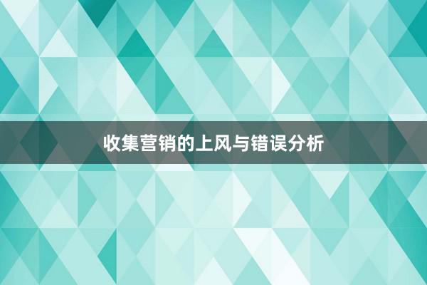 收集营销的上风与错误分析