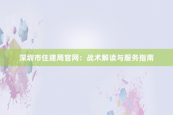 深圳市住建局官网：战术解读与服务指南