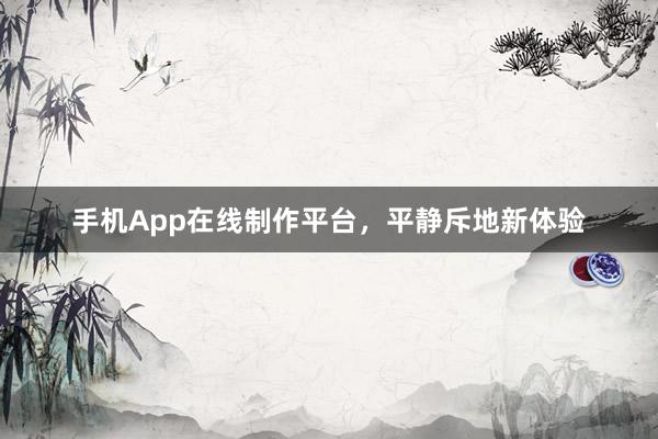 手机App在线制作平台，平静斥地新体验