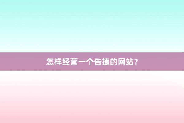 怎样经营一个告捷的网站？