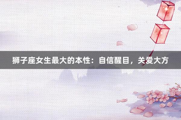 狮子座女生最大的本性：自信醒目，关爱大方