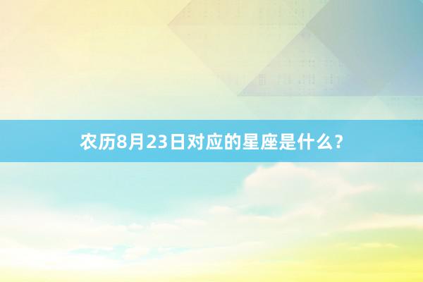 农历8月23日对应的星座是什么？