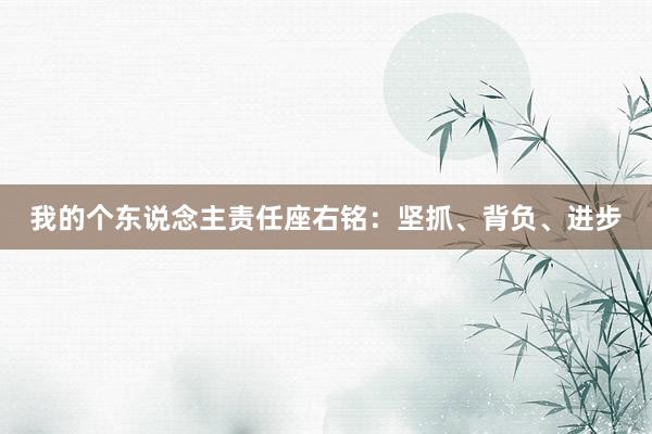 我的个东说念主责任座右铭：坚抓、背负、进步