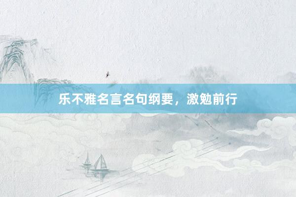 乐不雅名言名句纲要，激勉前行