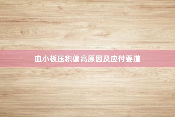 血小板压积偏高原因及应付要道
