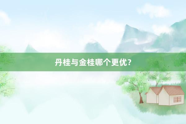 丹桂与金桂哪个更优？