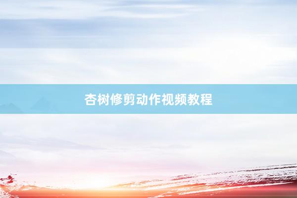 杏树修剪动作视频教程