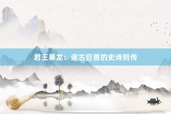 君王暴龙：邃古巨兽的史诗别传